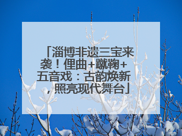 淄博非遗三宝来袭！俚曲+蹴鞠+五音戏：古韵焕新，照亮现代舞台