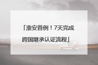 淮安首例！7天完成跨国继承认证流程