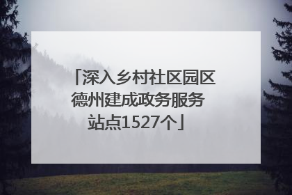 深入乡村社区园区 德州建成政务服务站点1527个