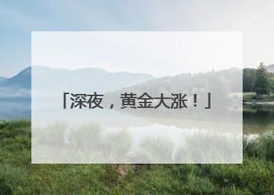 深夜，黄金大涨！
