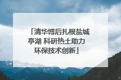 清华博后扎根盐城亭湖 科研热土助力环保技术创新