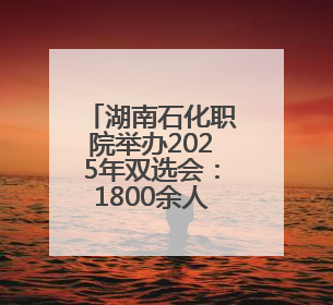 湖南石化职院举办2025年双选会：1800余人达成就业意向