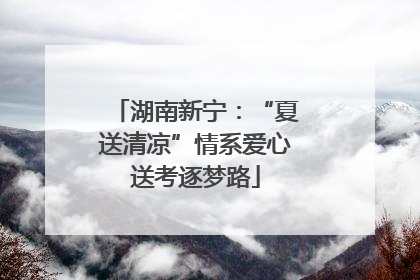 湖南新宁：“夏送清凉”情系爱心送考逐梦路