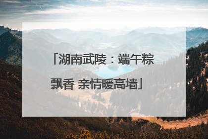 湖南武陵：端午粽飘香 亲情暖高墙