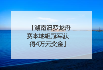 湖南汨罗龙舟赛本地组冠军获得4万元奖金