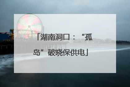 湖南洞口：“孤岛”破晓保供电