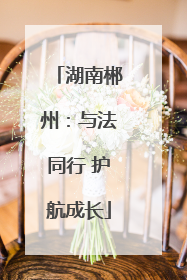 湖南郴州：与法同行 护航成长
