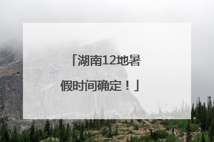 湖南12地暑假时间确定！