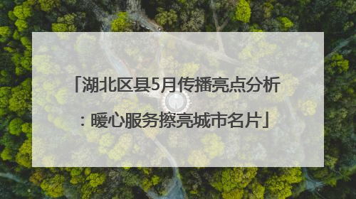 湖北区县5月传播亮点分析：暖心服务擦亮城市名片