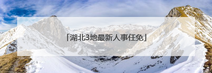 湖北3地最新人事任免
