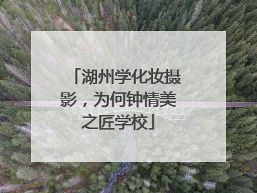 湖州学化妆摄影，为何钟情美之匠学校