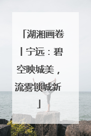 湖湘画卷丨宁远：碧空映城美，流雾锁城新