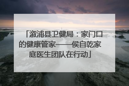 溆浦县卫健局：家门口的健康管家——侯自乾家庭医生团队在行动