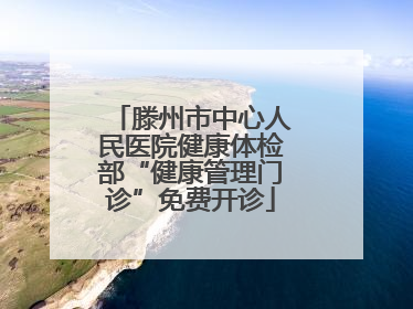 滕州市中心人民医院健康体检部“健康管理门诊”免费开诊