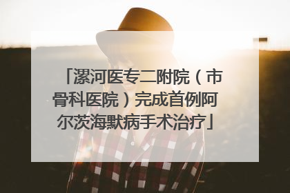 漯河医专二附院（市骨科医院）完成首例阿尔茨海默病手术治疗