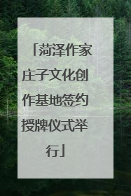 菏泽作家庄子文化创作基地签约授牌仪式举行