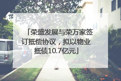 荣盛发展与荣万家签订抵偿协议，拟以物业抵债10.7亿元