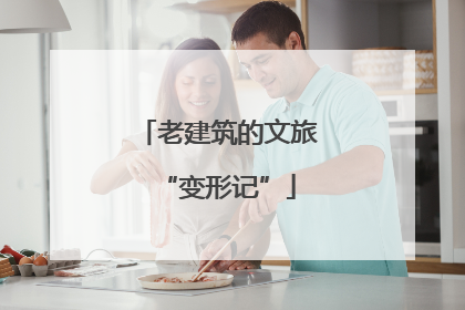 老建筑的文旅“变形记”