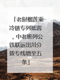 老挝榴莲乘冷链专列抵蓉，中老班列公铁联运出川分拨专线增至五条