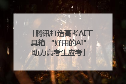 腾讯打造高考AI工具箱 “好用的AI”助力高考生应考