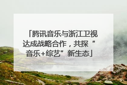 腾讯音乐与浙江卫视达成战略合作，共探“音乐+综艺”新生态