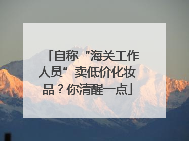 自称“海关工作人员”卖低价化妆品？你清醒一点