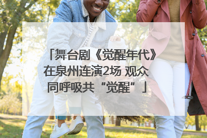 舞台剧《觉醒年代》在泉州连演2场 观众同呼吸共“觉醒”