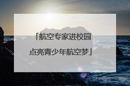 航空专家进校园 点亮青少年航空梦