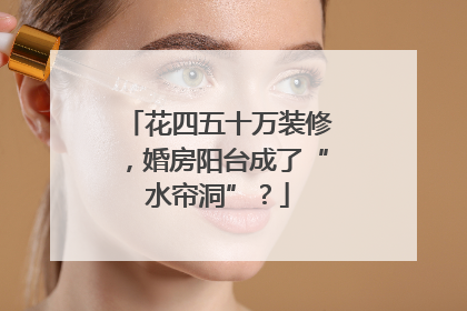 花四五十万装修，婚房阳台成了“水帘洞”？