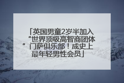 英国男童2岁半加入“世界顶级高智商团体”门萨俱乐部！成史上最年轻男性会员
