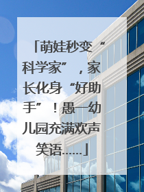 萌娃秒变“科学家”，家长化身“好助手”！愚一幼儿园充满欢声笑语……