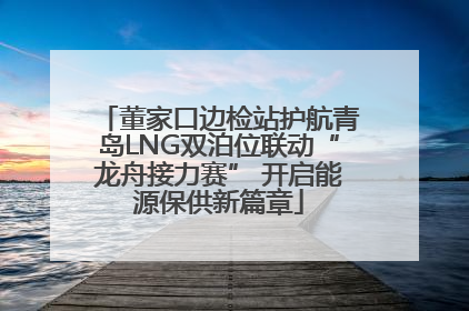 董家口边检站护航青岛LNG双泊位联动“龙舟接力赛” 开启能源保供新篇章