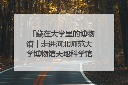 藏在大学里的博物馆｜走进河北师范大学博物馆天地科学馆：在校园里赴一场“宇宙之约”