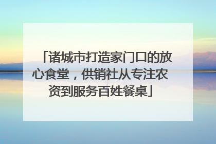 诸城市打造家门口的放心食堂，供销社从专注农资到服务百姓餐桌