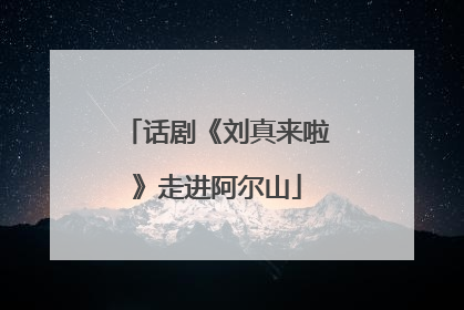 话剧《刘真来啦》走进阿尔山