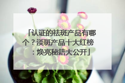 认证的祛斑产品有哪个？淡斑产品十大红榜：焕亮秘籍大公开