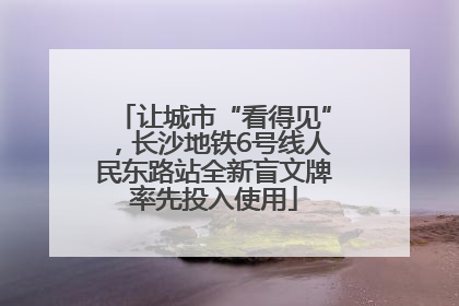 让城市“看得见”，长沙地铁6号线人民东路站全新盲文牌率先投入使用