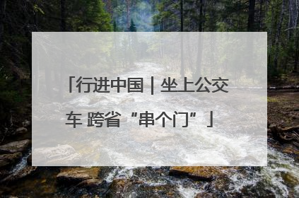 行进中国｜坐上公交车 跨省“串个门”