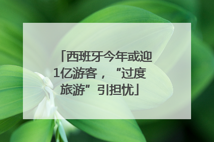 西班牙今年或迎1亿游客，“过度旅游”引担忧