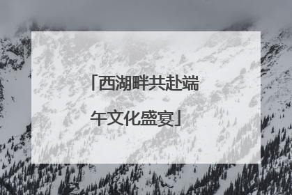 西湖畔共赴端午文化盛宴