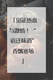见证热血与激情！“宿迁味道” 香飘赛场