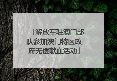 解放军驻澳门部队参加澳门特区政府无偿献血活动