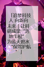 追梦科技人 向新向未来｜让科研成果“落地生根” 为蓝天碧水“保驾护航”