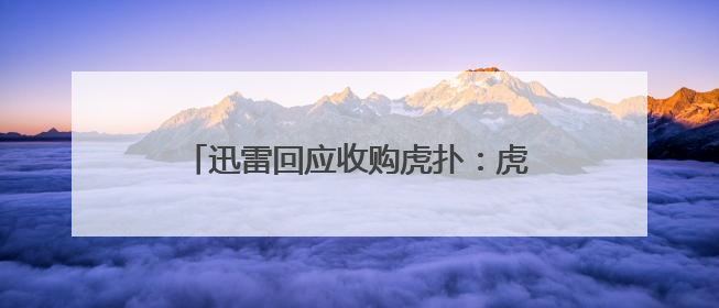 迅雷回应收购虎扑：虎扑依旧保持原班管理团队，支持团队独立经营