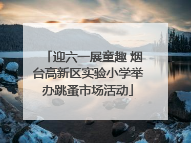 迎六一展童趣 烟台高新区实验小学举办跳蚤市场活动