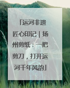 运河非遗 匠心印记｜扬州剪纸：一把剪刀，打开运河千年风韵