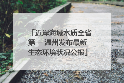 近岸海域水质全省第一 温州发布最新生态环境状况公报