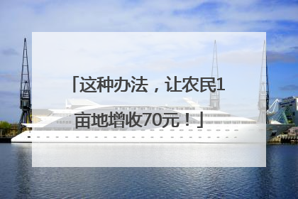 这种办法，让农民1亩地增收70元！
