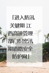 进入防汛关键期 江西高速管理部门织密汛期道路安全防护网