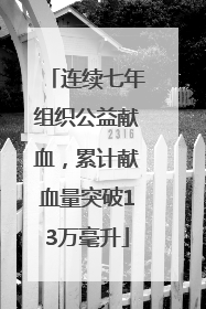 连续七年组织公益献血，累计献血量突破13万毫升